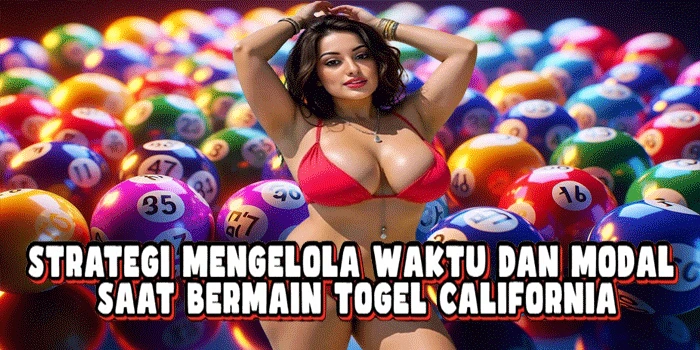 Strategi Mengelola Waktu Dan Modal Saat Bermain Togel California