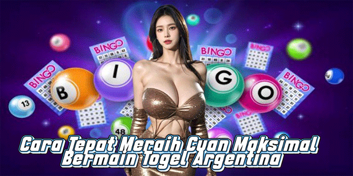 Cara Tepat Meraih Cuan Maksimal Bermain Togel Argentina