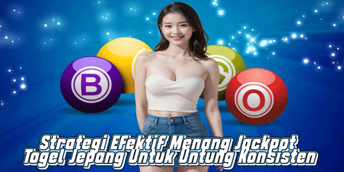 Strategi Efektif Menang Jackpot Togel Jepang Untuk Untung Konsisten